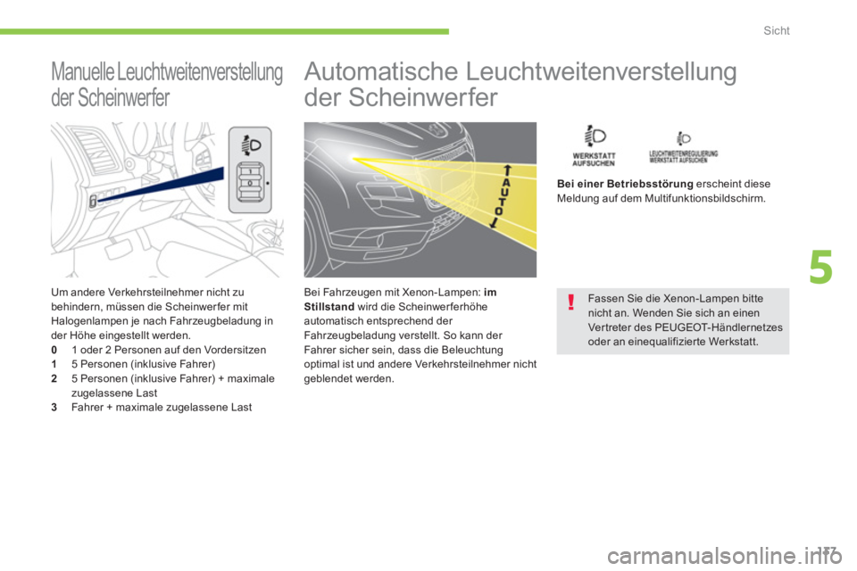PEUGEOT 4008 2012  Betriebsanleitungen (in German) 137
5
Sicht
   Um andere Verkehrsteilnehmer nicht zu
behindern, müssen die Scheinwer fer mit Halogenlampen je nach Fahrzeugbeladung inder Höhe eingestellt werden.0   1 oder 2 Personen auf den Vorder