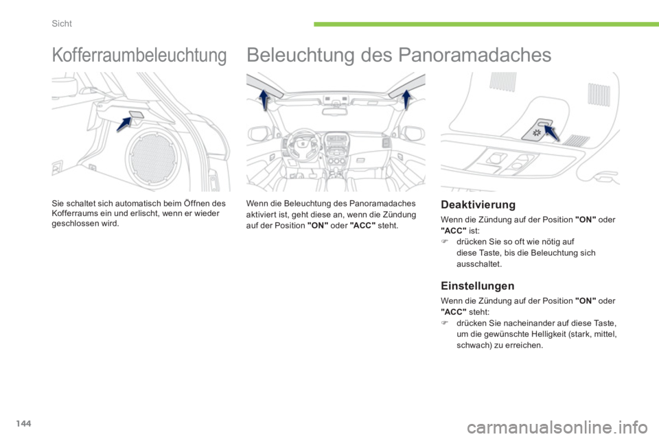 PEUGEOT 4008 2012  Betriebsanleitungen (in German) 144
Sicht
   
 
 
 
 
Kofferraumbeleuchtung 
Sie schaltet sich automatisch beim Öffnen desKofferraums ein und erlischt, wenn er wieder geschlossen wird.
 
 
 
 
 
 
Beleuchtung des Panoramadaches  
 