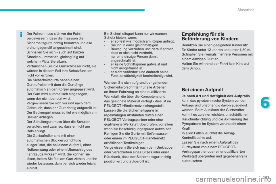 PEUGEOT 4008 2012  Betriebsanleitungen (in German) 153
6
Sicherheit
Der Fahrer muss sich vor der Fahrtvergewissern, dass die Insassen dieSicherheitsgurte richtig benutzen und alle 
ordnungsgemäß angeschnallt sind.  Schnallen Sie sich - auch auf kurz