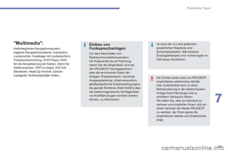 PEUGEOT 4008 2012  Betriebsanleitungen (in German) 203
7
Praktische Tipps
  Der Einbau eines nicht von PEUGEOT empfohlenen elektrischen Geräts oder Zubehörteils kann zu einer Betriebsstörung in der elektronischenAnlage Ihres Fahrzeugs und zuerhöht