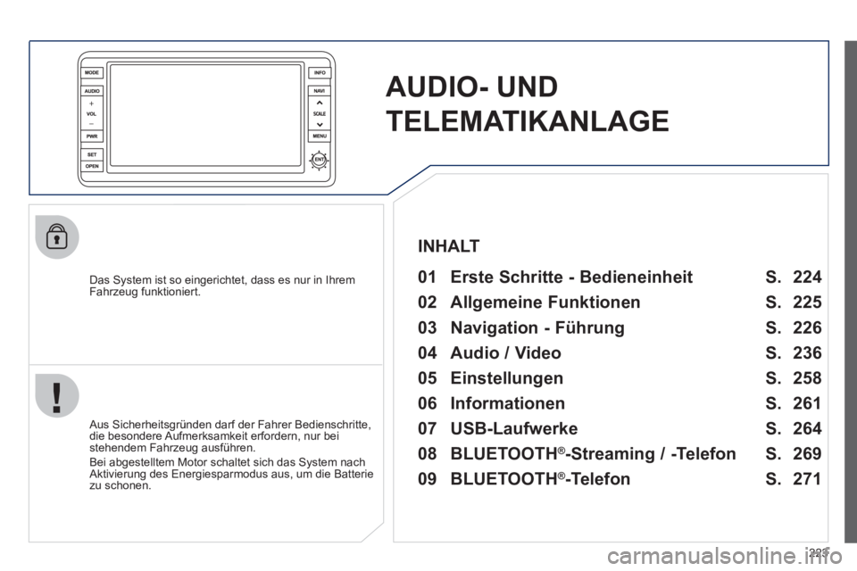 PEUGEOT 4008 2012  Betriebsanleitungen (in German) 223
AUDIO- UND
TELEMATIKANLAGE
   
Das System ist so eingerichtet, dass es nur in Ihrem
Fahrzeug funktioniert.   
01  Erste Schritte - Bedieneinheit   
 
 Aus Sicherheitsgründen darf der Fahrer Bedie
