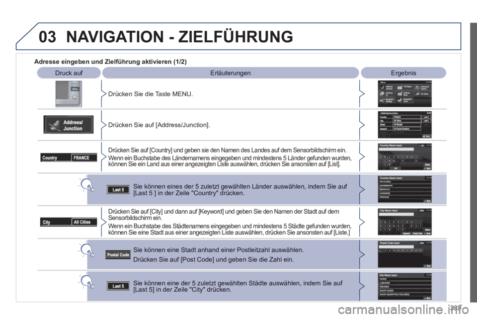 PEUGEOT 4008 2012  Betriebsanleitungen (in German) 233
03
   
 
Adresse eingeben und Zielführung aktivieren (1/2)
Druck auf 
  
 
Erläuterungen  Ergebnis  
Dr
ücken Sie die Taste MENU.  
   
Drücken 
Sie auf [Address/Junction].
Drücken Sie auf [C