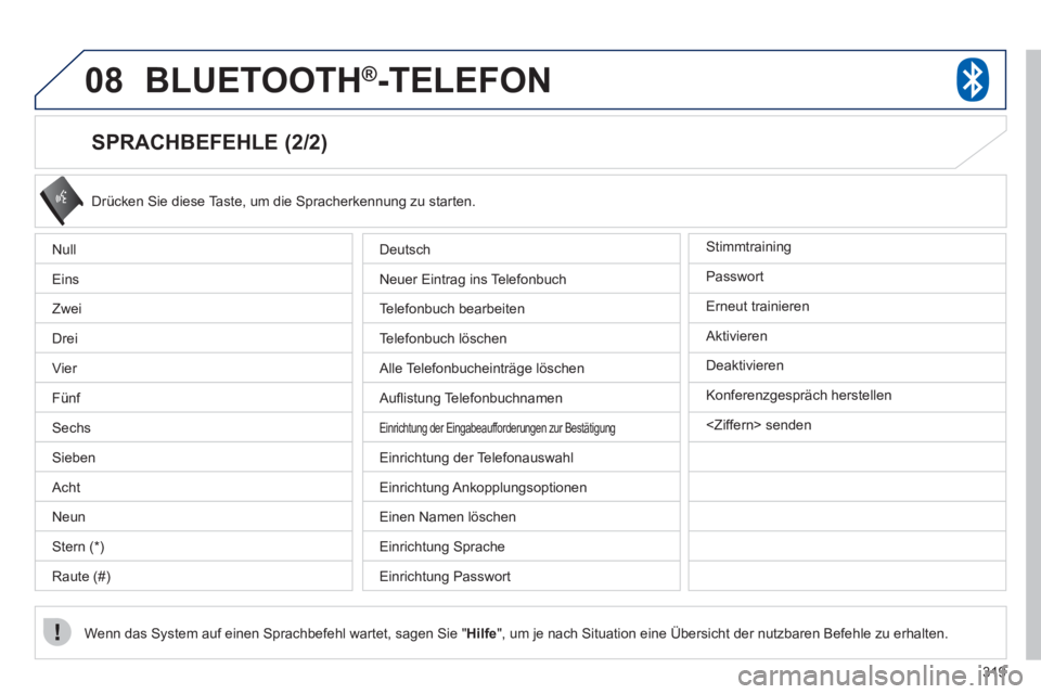 PEUGEOT 4008 2012 Betriebsanleitungen (in German) 319
08BLUETOOTH® -TELEFON®
SPRACHBEFEHLE (2/2)
Drücken Sie diese Taste, um die Spracherkennung zu starten.
Wenn das
System auf einen Sprachbefehl wartet, sagen Sie " Hilfe", um je nach Si PEUGEOT 4008 2012 Betriebsanleitungen (in German) 319
08BLUETOOTH® -TELEFON®
SPRACHBEFEHLE (2/2)
Drücken Sie diese Taste, um die Spracherkennung zu starten.
Wenn das
System auf einen Sprachbefehl wartet, sagen Sie " Hilfe", um je nach Si