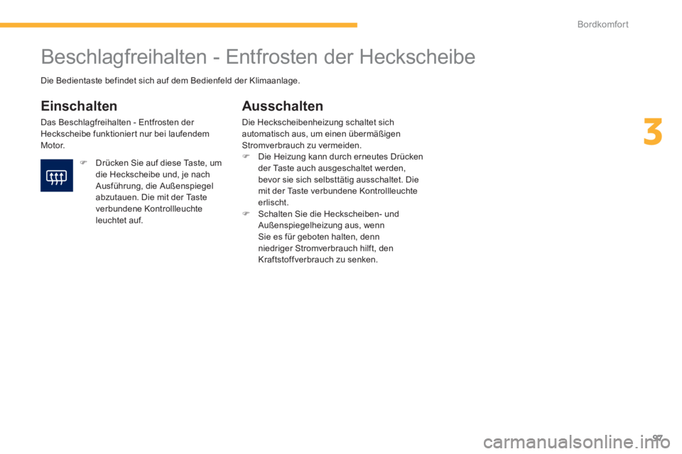 PEUGEOT 4008 2012  Betriebsanleitungen (in German) 97
3
Bordkomfort
   
 
 
 
 
 
 
 
Beschlagfreihalten - Entfrosten der Heckscheibe 
 
 
Einschalten
 
Das Beschlagfreihalten - Entfrosten der Heckscheibe funktioniert nur bei laufendemMotor.
Ausschalt