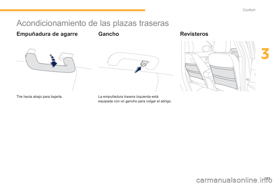 PEUGEOT 4008 2012  Manual del propietario (in Spanish) 103
3
Confort
   
 
 
 
 
 
 
 
 
 
 
Acondicionamiento de las plazas traseras 
 
Tire hacia abajo para bajarla.  
 
 
Empuñadura de agarre
La empuñadura trasera izquierda está 
equipada con un gan