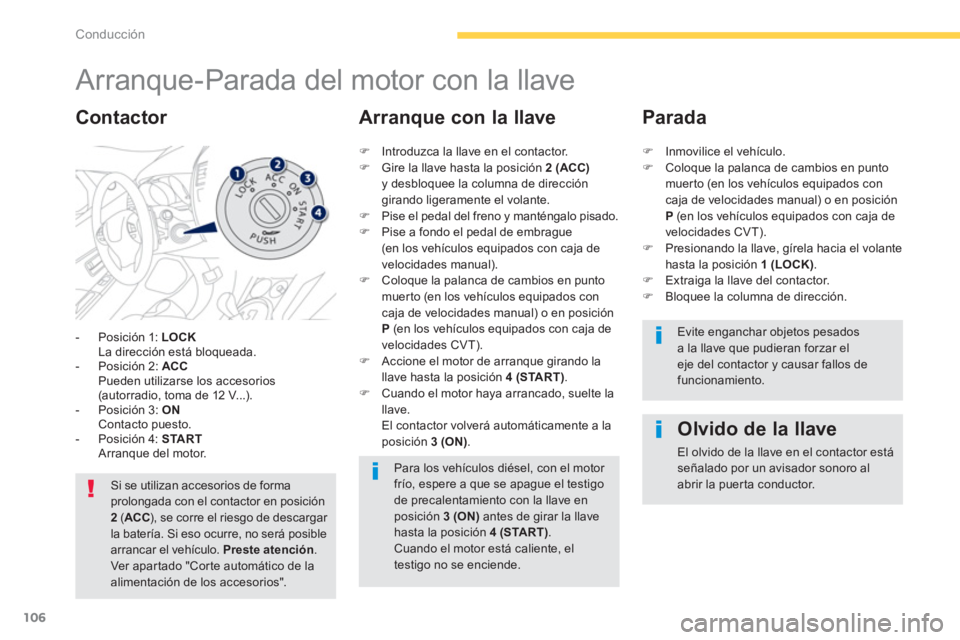PEUGEOT 4008 2012  Manual del propietario (in Spanish) 106
Conducción
   
 
 
 
 
 
 
 
Arranque-Parada del motor con la llave 
-  Posición 1: LOCK
La dirección está bloqueada.
-  P
osición 2:  ACCPueden utilizarse los accesorios(autorradio, toma de 