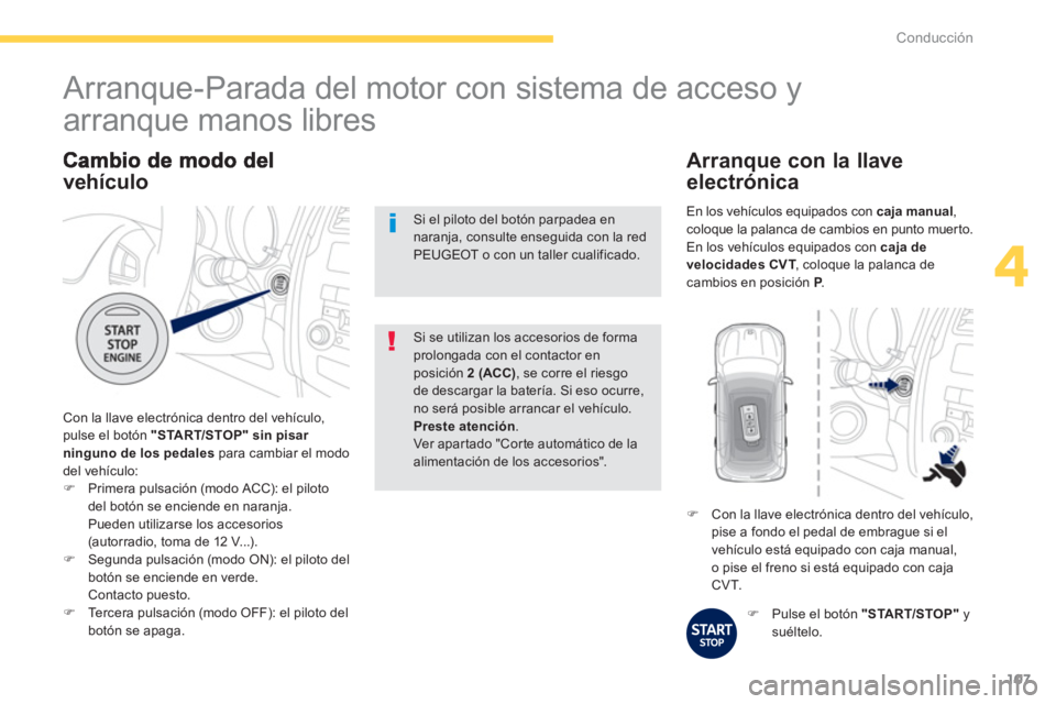 PEUGEOT 4008 2012  Manual del propietario (in Spanish) 107
4
Conducción
vehículo
 Con la llave electrónica dentro del vehículo,pulse el botón  "STA R T/STOP"sin pisar 
ninguno de los pedalespara cambiar el mododel vehículo: 
�)Primera pulsación (mo