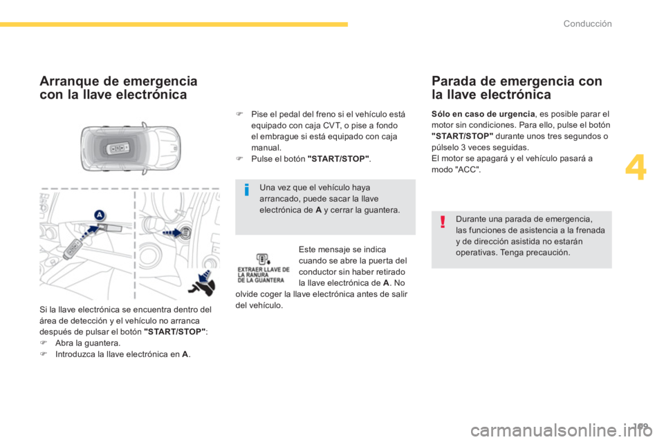 PEUGEOT 4008 2012  Manual del propietario (in Spanish) 109
4
Conducción
   
Una vez que el vehículo hayaarrancado, puede sacar la llave electrónica de A 
 y cerrar la guantera.  
 
 
Arranque de emergencia
con la llave electrónica 
Este mensaje se ind