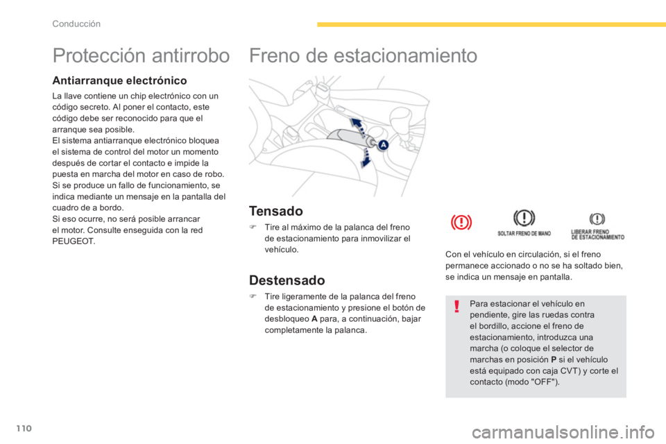 PEUGEOT 4008 2012  Manual del propietario (in Spanish) 110
Conducción
   
 
 
 
 
 
 
 
 
 
 
Protección antirrobo  
Antiarranque electrónico 
La llave contiene un chip electrónico con un código secreto. Al poner el contacto, este código debe ser re