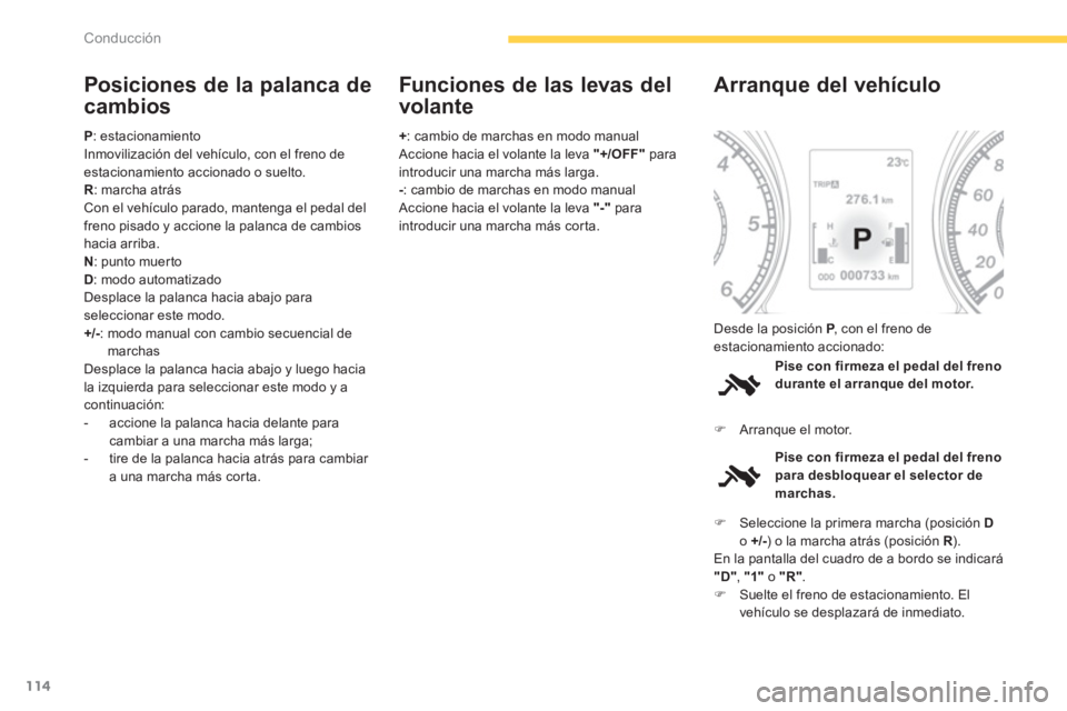 PEUGEOT 4008 2012  Manual del propietario (in Spanish) 114
Conducción
Posiciones de la palanca de 
cambios 
P  : estacionamiento 
Inmovilización del vehículo, con el freno deestacionamiento accionado o suelto.R: marcha atrásCon el vehículo parado, ma