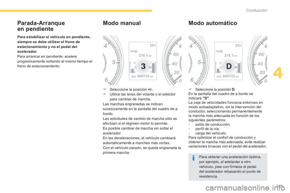 PEUGEOT 4008 2012  Manual del propietario (in Spanish) 115
4
Conducción
   
Parada-Arranque 
en pendiente 
Para estabilizar el vehículo enpendiente,siempre se debeutilizar el freno de estacionamiento y no el pedal del acelerador. Para arrancar en pendie