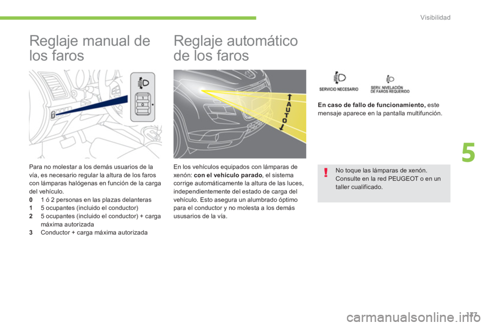 PEUGEOT 4008 2012  Manual del propietario (in Spanish) 137
5
Visibilidad
   
Para no molestar a los demás usuarios de la 
vía, es necesario regular la altura de los faros con lámparas halógenas en función de la carga del vehículo.0    1 ó 2 persona