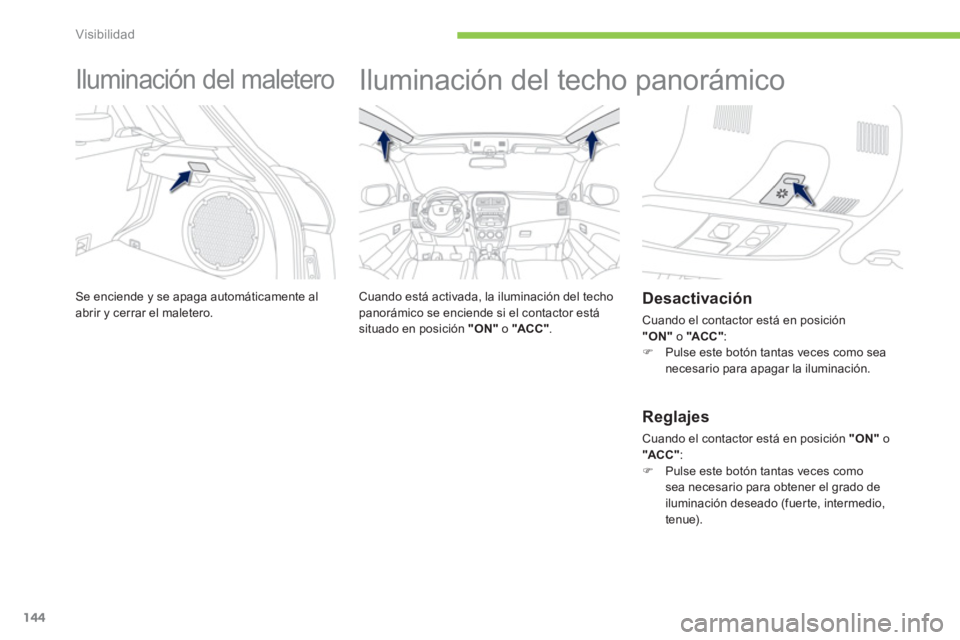 PEUGEOT 4008 2012 Manual del propietario (in Spanish) 144
Visibilidad
Iluminación del maletero
Se enciende y se apaga automáticamente al abrir y cerrar el maletero.
Iluminación del techo panorámico
Cuando está activad PEUGEOT 4008 2012 Manual del propietario (in Spanish) 144
Visibilidad
Iluminación del maletero
Se enciende y se apaga automáticamente al abrir y cerrar el maletero.
Iluminación del techo panorámico
Cuando está activad