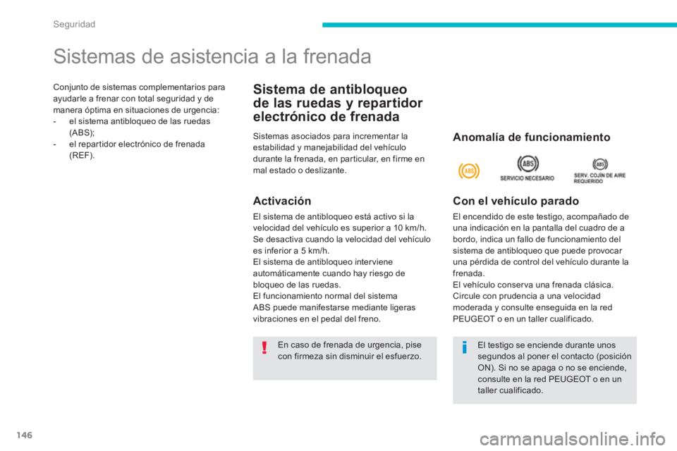PEUGEOT 4008 2012  Manual del propietario (in Spanish) 146
Seguridad
Conjunto de sistemas complementarios para ayudarle a frenar con total seguridad y demanera óptima en situaciones de urgencia: 
-   el sistema antibloqueo de las ruedas
(ABS); 
-   el re