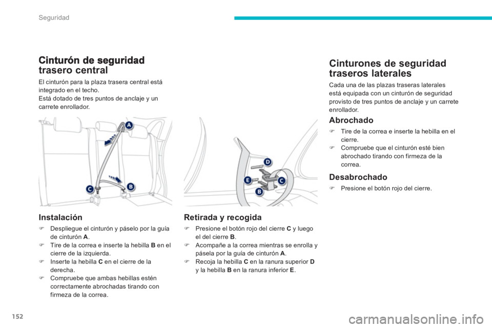 PEUGEOT 4008 2012  Manual del propietario (in Spanish) 152
Seguridad
trasero central 
El cinturón para la plaza trasera central está integrado en el techo.
Está dotado de tres puntos de anclaje y uncarrete enrollador. 
Instalación 
�)Despliegue el cin