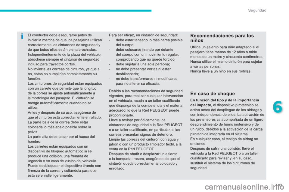 PEUGEOT 4008 2012  Manual del propietario (in Spanish) 153
6
Seguridad
El conductor debe asegurarse antes deiniciar la marcha de que los pasajeros utilizan correctamente los cinturones de seguridad y 
de que todos ellos están bien abrochados.   Independi