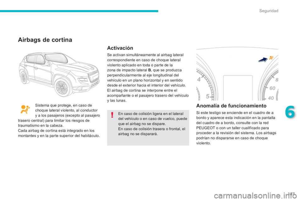 PEUGEOT 4008 2012  Manual del propietario (in Spanish) 157
6
Seguridad
En caso de colisión ligera en el lateral del vehículo o en caso de vuelco, puede que el airbag no se dispare.En caso de colisión trasera o frontal, el airbag no se disparará.  
Sis