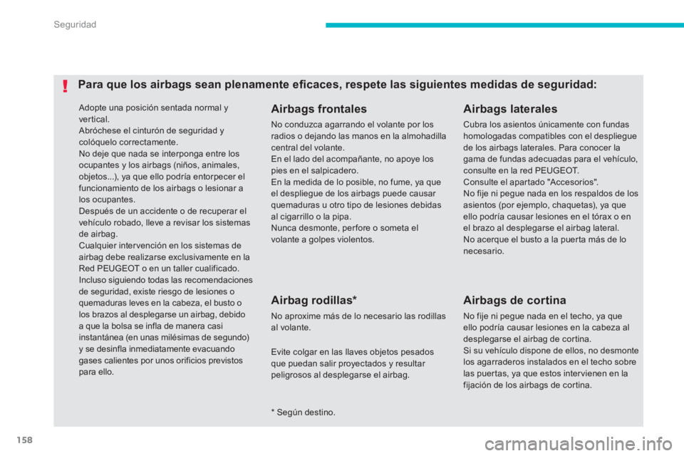 PEUGEOT 4008 2012  Manual del propietario (in Spanish) 158
Seguridad
 Adopte una posición sentada normal y
vertical.  Abróchese el cinturón de seguridad y colóquelo correctamente.  No deje que nada se interponga entre los ocupantes y los airbags (niñ