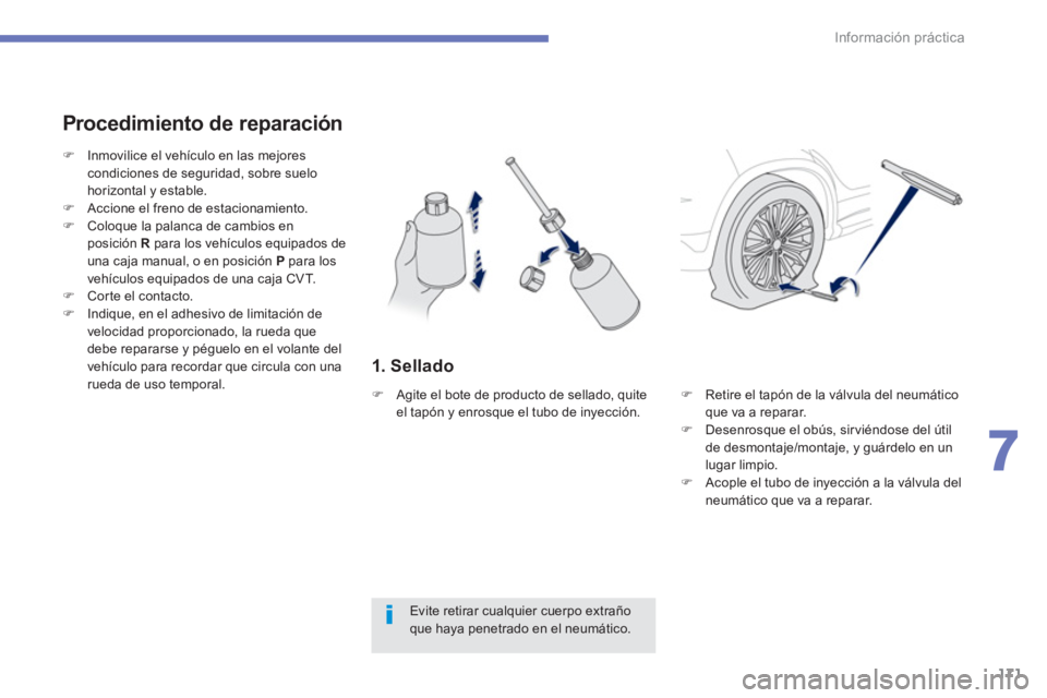 PEUGEOT 4008 2012  Manual del propietario (in Spanish) 171
7
Información práctica
1. Sellado 
   
Procedimiento de reparación
Evite retirar cualquier cuerpo extrañoque haya penetrado en el neumático.
�)Inmovilice el vehículo en las mejores 
condicio