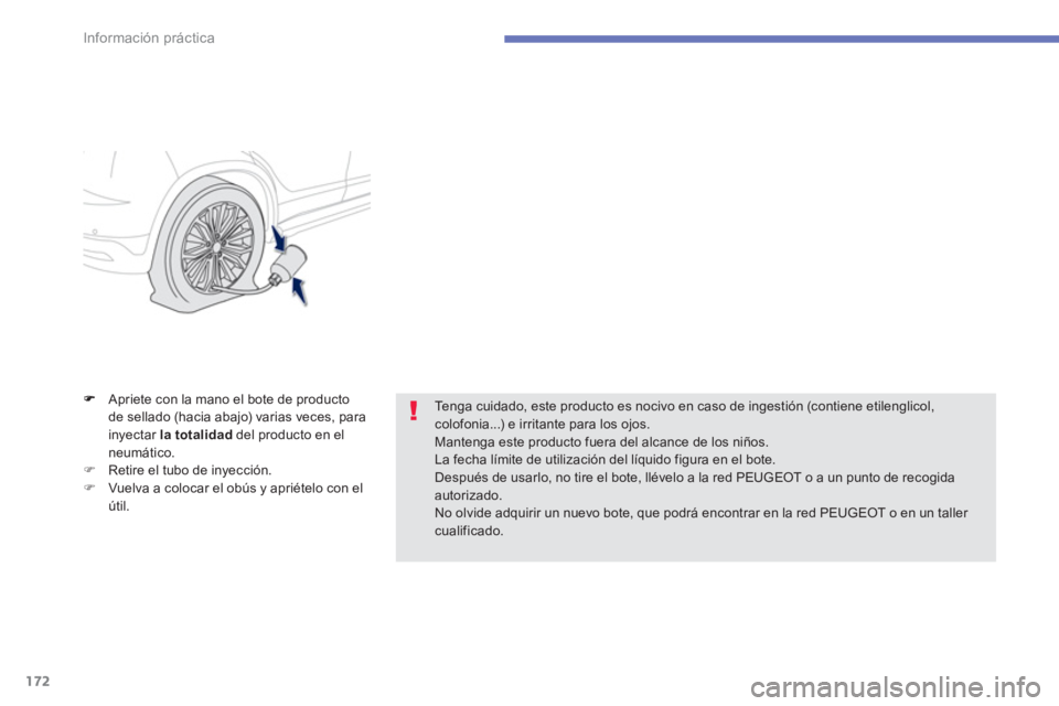 PEUGEOT 4008 2012  Manual del propietario (in Spanish) 172
Información práctica
Apriete con la mano el bote de producto
de sellado (hacia abajo) varias veces, para inyectar la totalidaddel producto en el neumático. �)Retire el tubo de inyección.�)Vuel