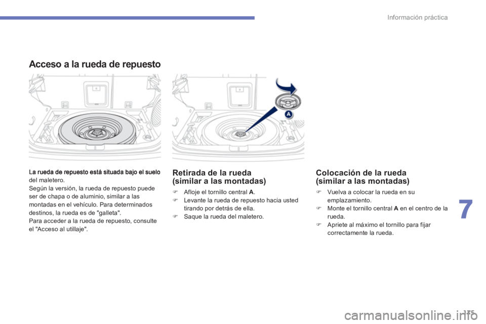 PEUGEOT 4008 2012  Manual del propietario (in Spanish) 175
7
Información práctica
del maletero.
  Según la versión, la rueda de repuesto puedeser de chapa o de aluminio, similar a lasmontadas en el vehículo. Para determinados 
destinos, la rueda es d