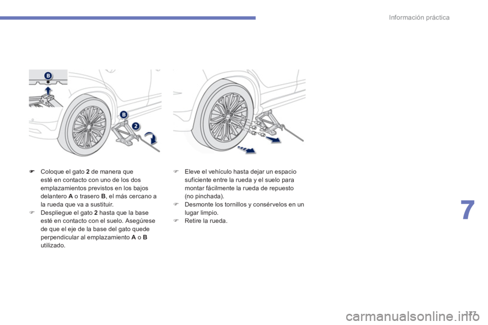PEUGEOT 4008 2012  Manual del propietario (in Spanish) 177
7
Información práctica
Coloque el gato  2de manera que esté en contacto con uno de los dos emplazamientos previstos en los bajos delantero Ao trasero  B , el más cercano a
la rueda que va a su