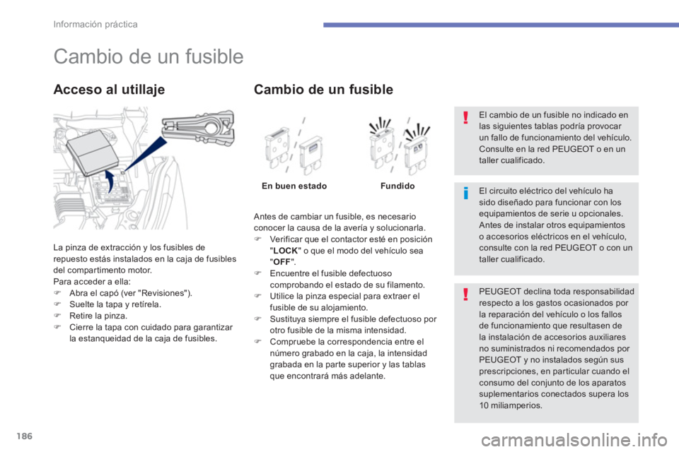 PEUGEOT 4008 2012  Manual del propietario (in Spanish) 186
Información práctica
   
 
 
 
 
 
 
 
 
 
 
 
 
 
 
 
 
 
 
 
Cambio de un fusible 
La pinza de extracción y los fusibles de repuesto estás instalados en la caja de fusibles
del compartimento