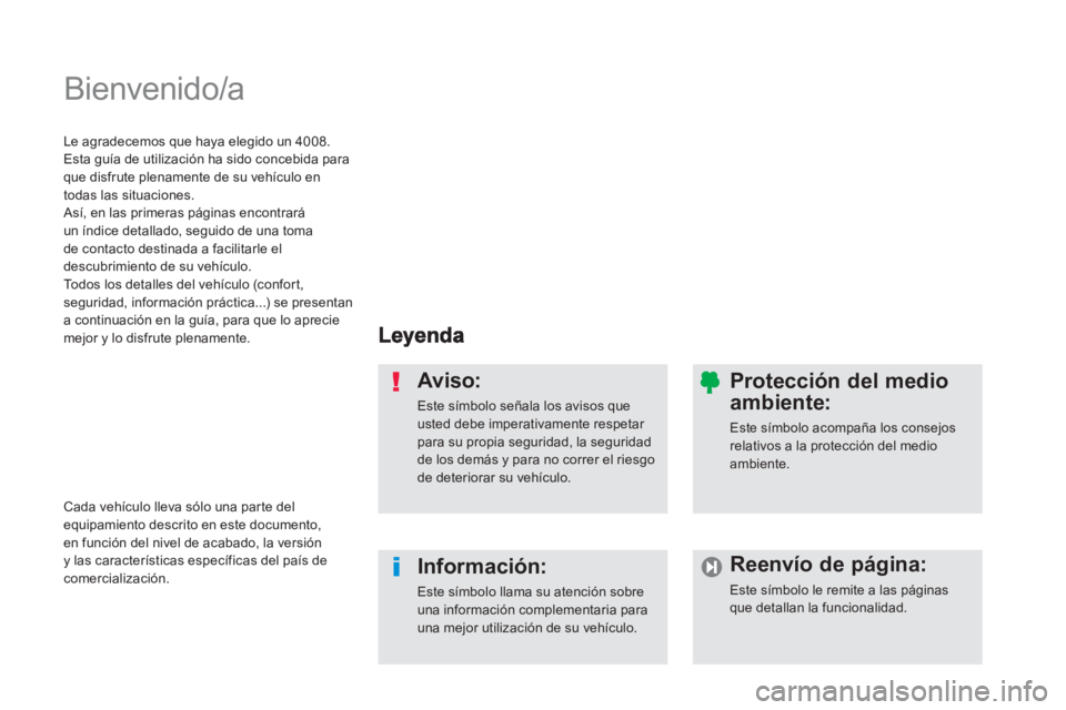 PEUGEOT 4008 2012  Manual del propietario (in Spanish)   Bienvenido/a  
Aviso: 
Este símbolo señala los avisos que usted debe imperativamente respetar para su propia seguridad, la seguridad de los demás y para no correr el riesgode deteriorar su vehíc