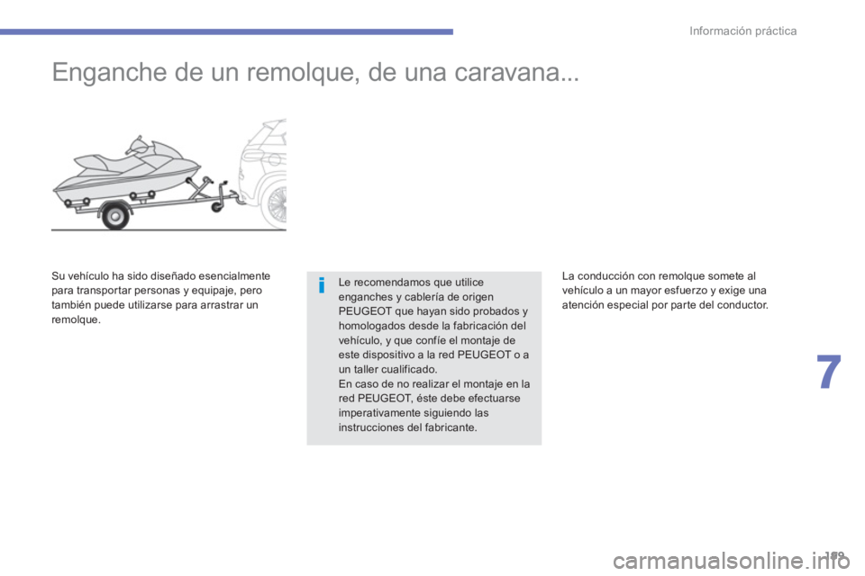 PEUGEOT 4008 2012  Manual del propietario (in Spanish) 199
7
Información práctica
   
 
 
 
 
Enganche de un remolque, de una caravana... 
Le recomendamos que utilice enganches y cablería de origenPEUGEOT que hayan sido probados y homologados desde la 