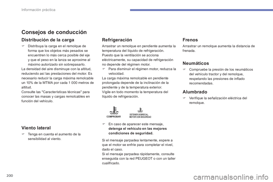 PEUGEOT 4008 2012  Manual del propietario (in Spanish) 200
Información práctica
Consejos de conducción 
Distribución de la carga
�)Distribuya la carga en el remolque de
forma que los objetos más pesados se 
encuentren lo más cerca posible del ejey q