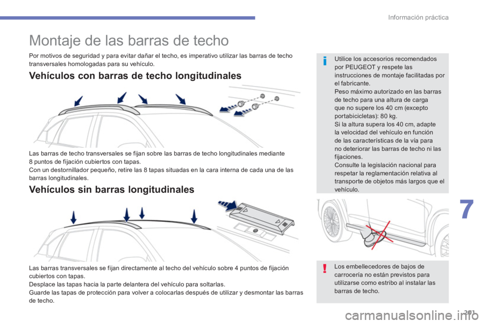 PEUGEOT 4008 2012  Manual del propietario (in Spanish) 201
7
Información práctica
   
 
 
 
 
Montaje de las barras de techo 
 
Las barras de techo transversales se fijan sobre las barras de techo longitudinales mediante8 puntos de fijación cubier tos 