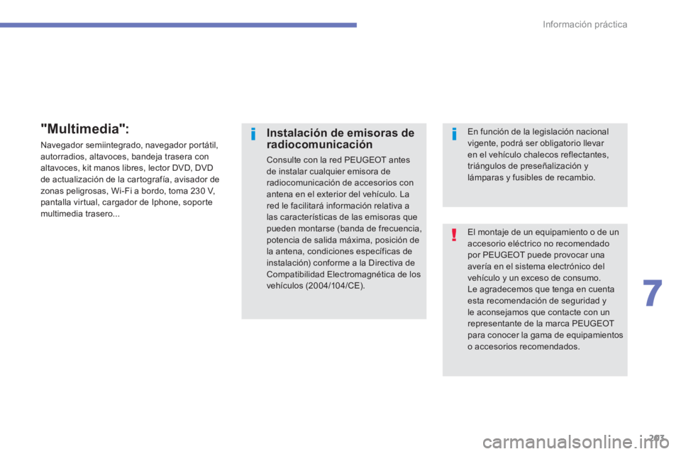 PEUGEOT 4008 2012  Manual del propietario (in Spanish) 203
7
Información práctica
 El montaje de un equipamiento o de unaccesorio eléctrico no recomendado por PEUGEOT puede provocar una avería en el sistema electrónico delvehículo y un exceso de con
