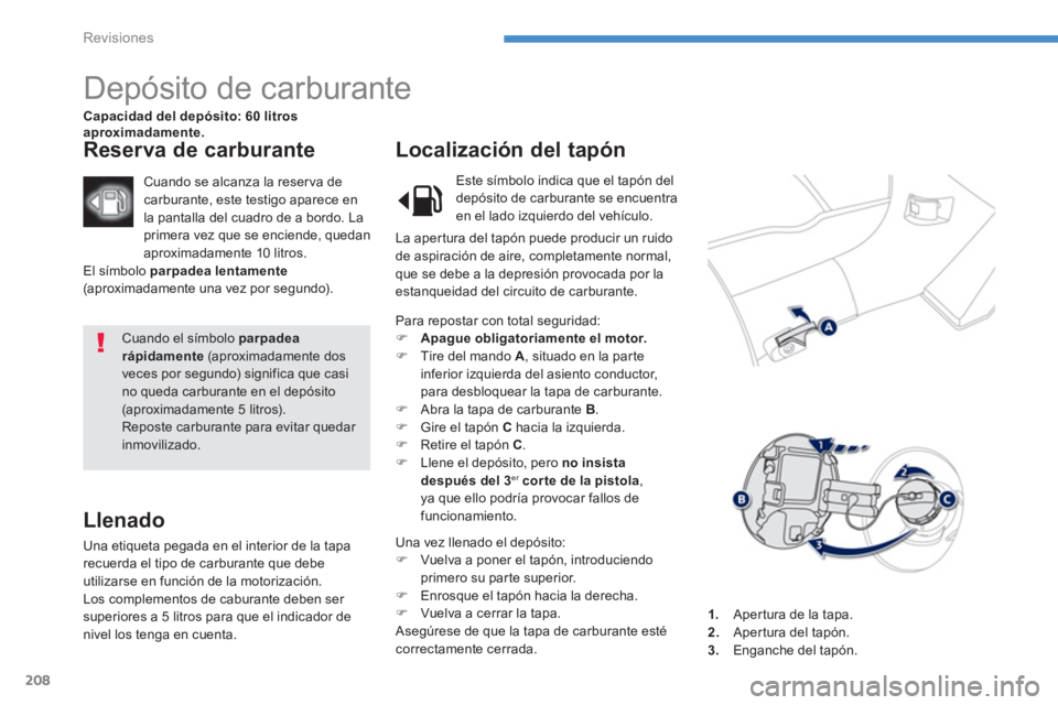 PEUGEOT 4008 2012  Manual del propietario (in Spanish) 208
Revisiones
 Cuando el símbolo  parpadearápidamente(aproximadamente dos veces por segundo) significa que casino queda carburante en el depósito(aproximadamente 5 litros).  Reposte carburante par
