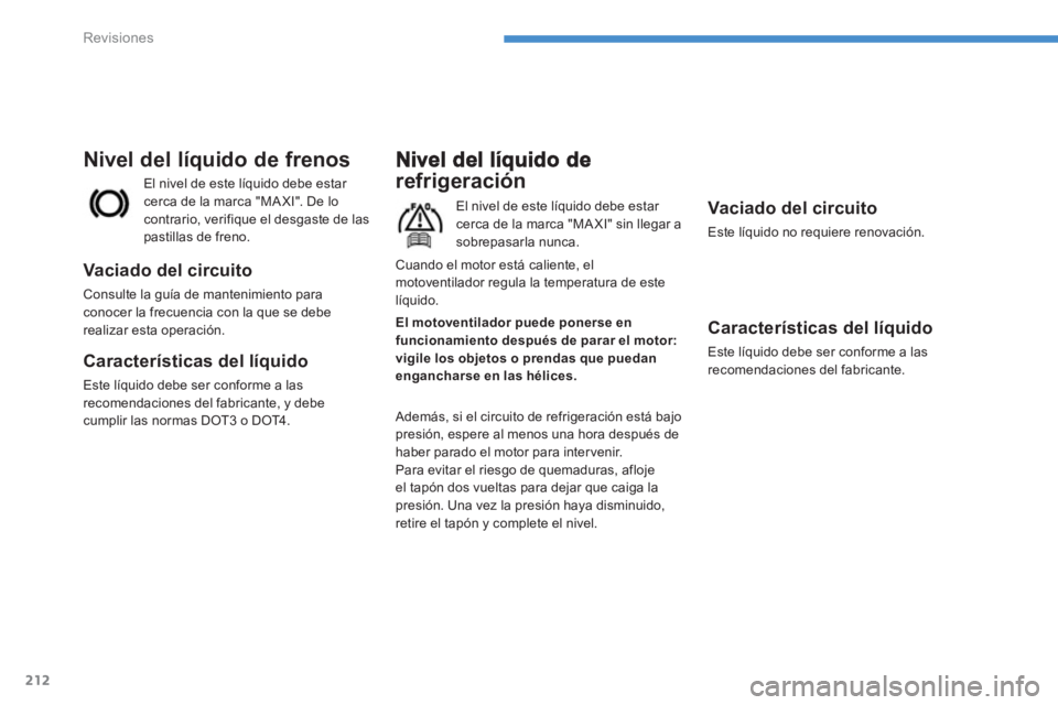 PEUGEOT 4008 2012 Manual del propietario (in Spanish) 212
Revisiones
refrigeración
El nivel de este líquido debe estar cerca de la marca "MA XI" sin llegar a sobrepasarla nunca.
Además, si el circuito de re
frigeración está bajopresión, espere a PEUGEOT 4008 2012 Manual del propietario (in Spanish) 212
Revisiones
refrigeración
El nivel de este líquido debe estar cerca de la marca "MA XI" sin llegar a sobrepasarla nunca.
Además, si el circuito de re
frigeración está bajopresión, espere a