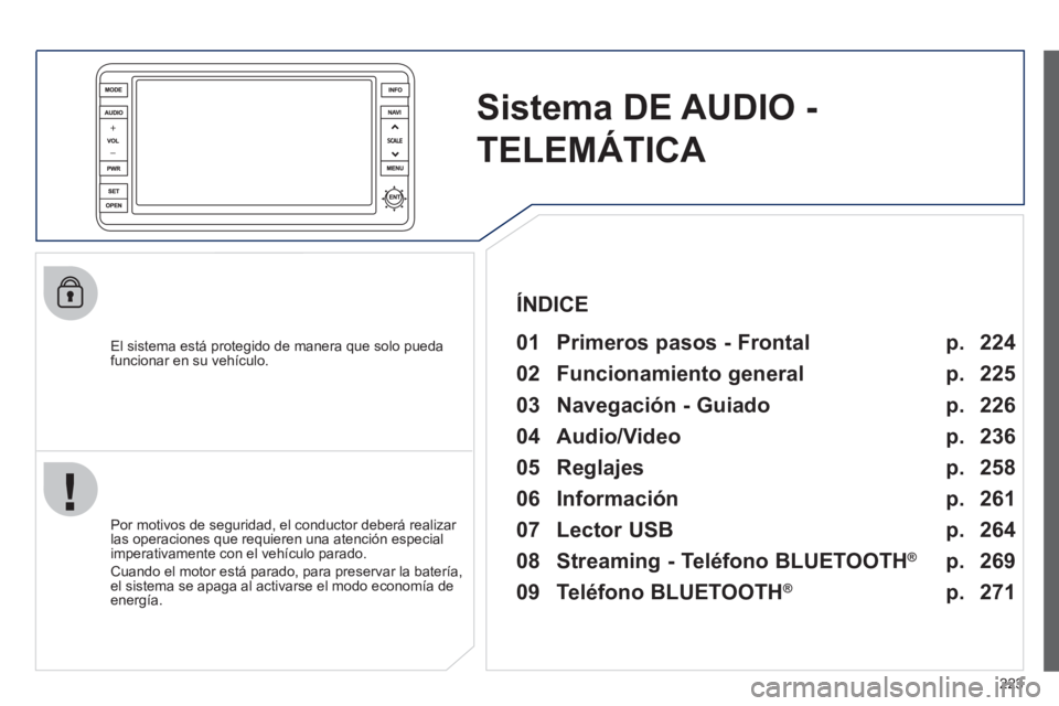 PEUGEOT 4008 2012 Manual del propietario (in Spanish) 223
Sistema DE AUDIO -
TELEMÁTICA
El sistema está protegido de manera que solo pueda
funcionar en su vehículo.
01 Primeros pasos - Frontal
Por motivos de seguridad, el conductor PEUGEOT 4008 2012 Manual del propietario (in Spanish) 223
Sistema DE AUDIO -
TELEMÁTICA
El sistema está protegido de manera que solo pueda
funcionar en su vehículo.
01 Primeros pasos - Frontal
Por motivos de seguridad, el conductor