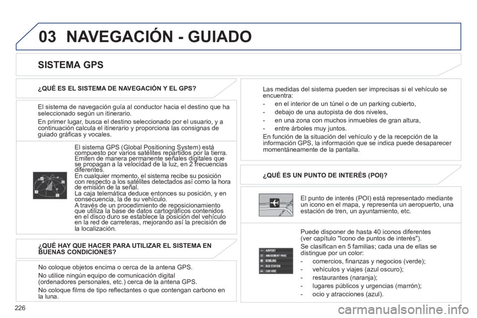 PEUGEOT 4008 2012 Manual del propietario (in Spanish) 226
03 NAVEGACIÓN - GUIADO
El sistema de navegación guía al conductor hacia el destino que ha
seleccionado según un itinerario.
En primer lu
gar, busca el destino seleccionado por el usuario, y PEUGEOT 4008 2012 Manual del propietario (in Spanish) 226
03 NAVEGACIÓN - GUIADO
El sistema de navegación guía al conductor hacia el destino que ha
seleccionado según un itinerario.
En primer lu
gar, busca el destino seleccionado por el usuario, y