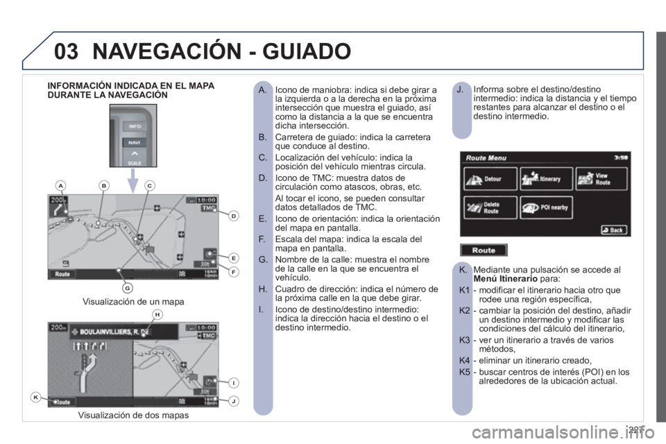 PEUGEOT 4008 2012 Manual del propietario (in Spanish) 227
03NAVEGACIÓN - GUIADO
Icono de maniobra: indica si debe girar a
A. la izquierda o a la derecha en la próxima
intersección que muestra el guiado, así como la distancia a la que se encu PEUGEOT 4008 2012 Manual del propietario (in Spanish) 227
03NAVEGACIÓN - GUIADO
Icono de maniobra: indica si debe girar a
A. la izquierda o a la derecha en la próxima
intersección que muestra el guiado, así como la distancia a la que se encu