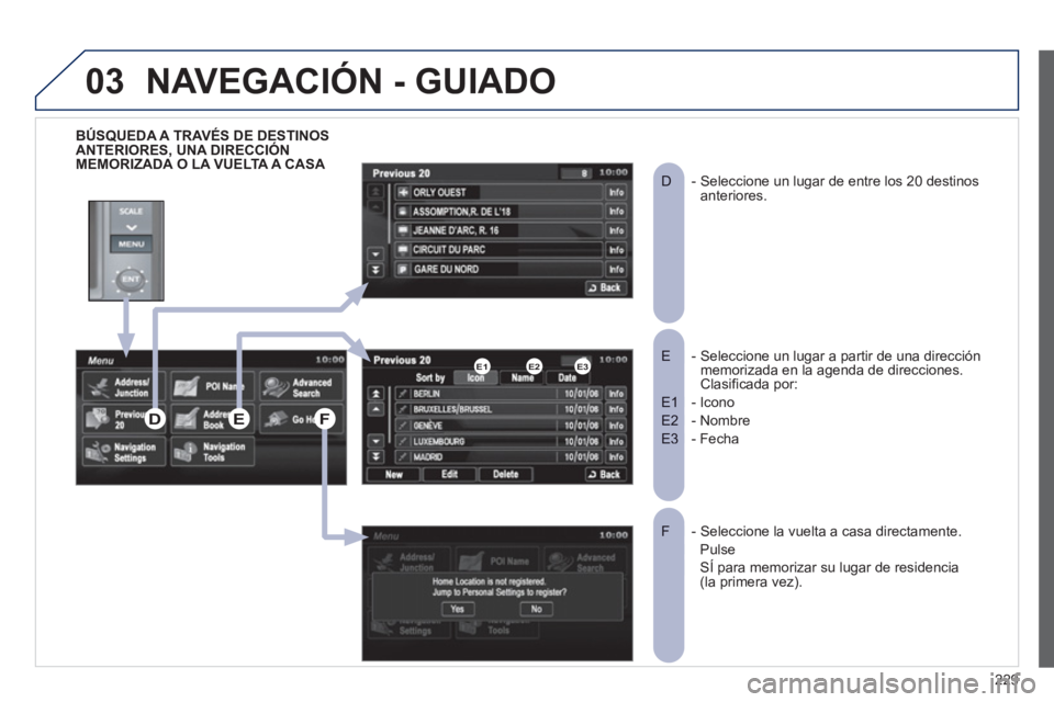 PEUGEOT 4008 2012 Manual del propietario (in Spanish) 229
03
BÚSQUEDA A TRAVÉS DE DESTINOS ANTERIORES, UNA DIRECCIÓNMEMORIZADA O LA VUELTA A CASA
- Seleccione un lugar a partir de una dirección E memorizada en la agenda de direcciones.Clasificad PEUGEOT 4008 2012 Manual del propietario (in Spanish) 229
03
BÚSQUEDA A TRAVÉS DE DESTINOS ANTERIORES, UNA DIRECCIÓNMEMORIZADA O LA VUELTA A CASA
- Seleccione un lugar a partir de una dirección E memorizada en la agenda de direcciones.Clasificad