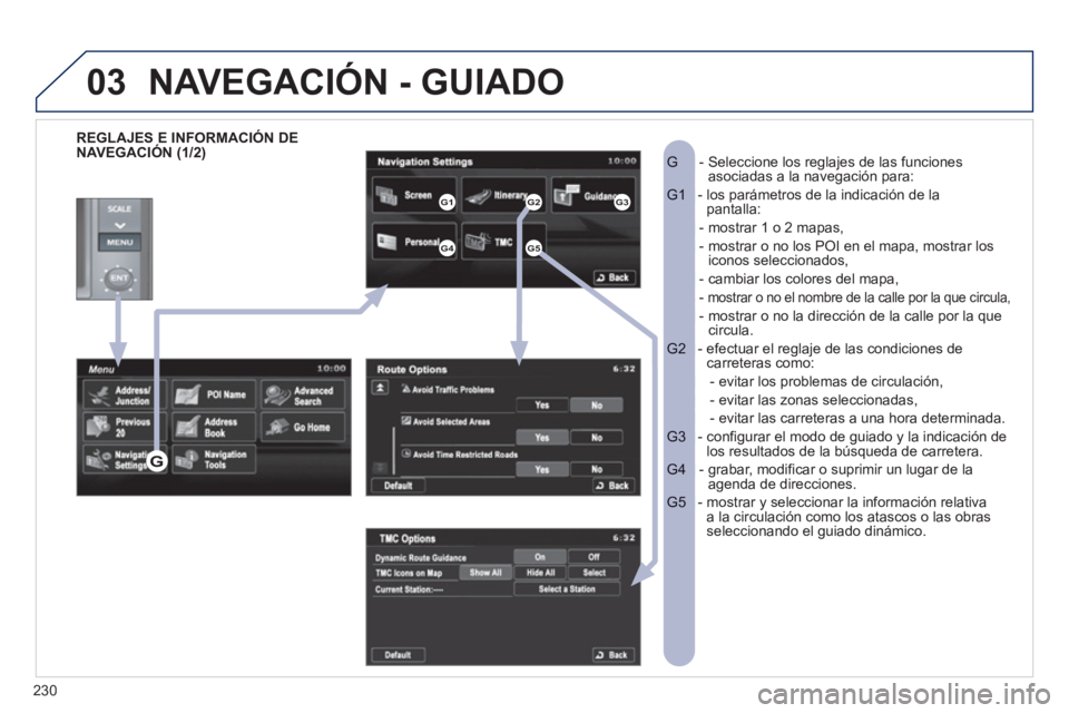 PEUGEOT 4008 2012 Manual del propietario (in Spanish) 230
03
REGLAJES E INFORMACIÓN DE
NAVEGACIÓN (1/2) - Seleccione los reglajes de las funcionesG asociadas a la navegación para:
- los parámetros de la indicación de laG1 pantalla:
- most PEUGEOT 4008 2012 Manual del propietario (in Spanish) 230
03
REGLAJES E INFORMACIÓN DE
NAVEGACIÓN (1/2) - Seleccione los reglajes de las funcionesG asociadas a la navegación para:
- los parámetros de la indicación de laG1 pantalla:
- most