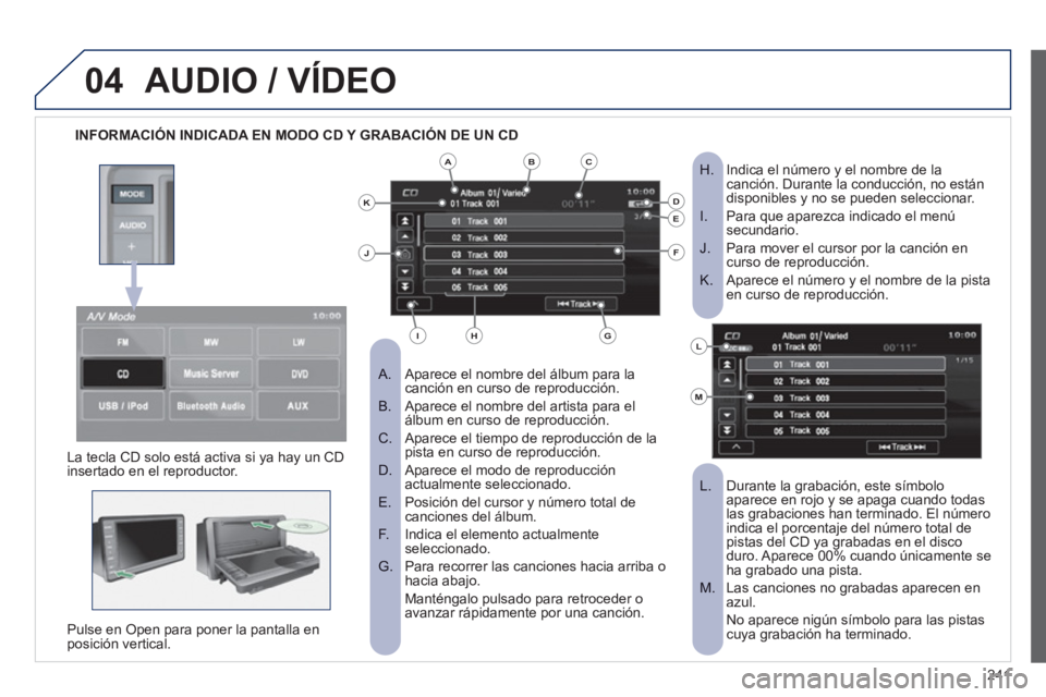 PEUGEOT 4008 2012 Manual del propietario (in Spanish) 241
04AUDIO / VÍDEO
INFORMACIÓN INDICADA EN MODO CD Y GRABACIÓN DE UN CD
Aparece el nombre del álbum para la
A. canción en curso de reproducción.
Aparece el nombre del artista para PEUGEOT 4008 2012 Manual del propietario (in Spanish) 241
04AUDIO / VÍDEO
INFORMACIÓN INDICADA EN MODO CD Y GRABACIÓN DE UN CD
Aparece el nombre del álbum para la
A. canción en curso de reproducción.
Aparece el nombre del artista para