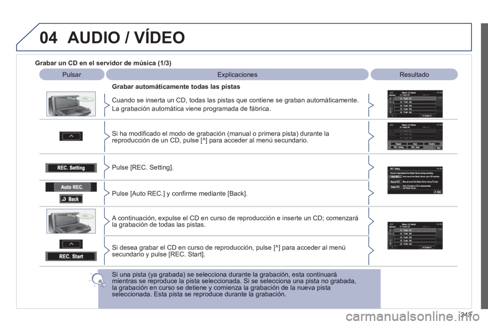 PEUGEOT 4008 2012 Manual del propietario (in Spanish) 243
04AUDIO / VÍDEO
Grabar un CD en el servidor de música (1/3)
Pulsar Explicaciones
Resultado
Cuando se inserta un CD, todas las pistas que contiene se
graban automáticamente.
PEUGEOT 4008 2012 Manual del propietario (in Spanish) 243
04AUDIO / VÍDEO
Grabar un CD en el servidor de música (1/3)
Pulsar Explicaciones
Resultado
Cuando se inserta un CD, todas las pistas que contiene se
graban automáticamente.