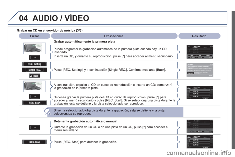 PEUGEOT 4008 2012 Manual del propietario (in Spanish) 245
04AUDIO / VÍDEO
Grabar un CD en el servidor de música (3/3)
Pulsar Explicaciones
Resultado
Grabar automáticamente la primera pista
Puede pro
gramar la grabación automática PEUGEOT 4008 2012 Manual del propietario (in Spanish) 245
04AUDIO / VÍDEO
Grabar un CD en el servidor de música (3/3)
Pulsar Explicaciones
Resultado
Grabar automáticamente la primera pista
Puede pro
gramar la grabación automática