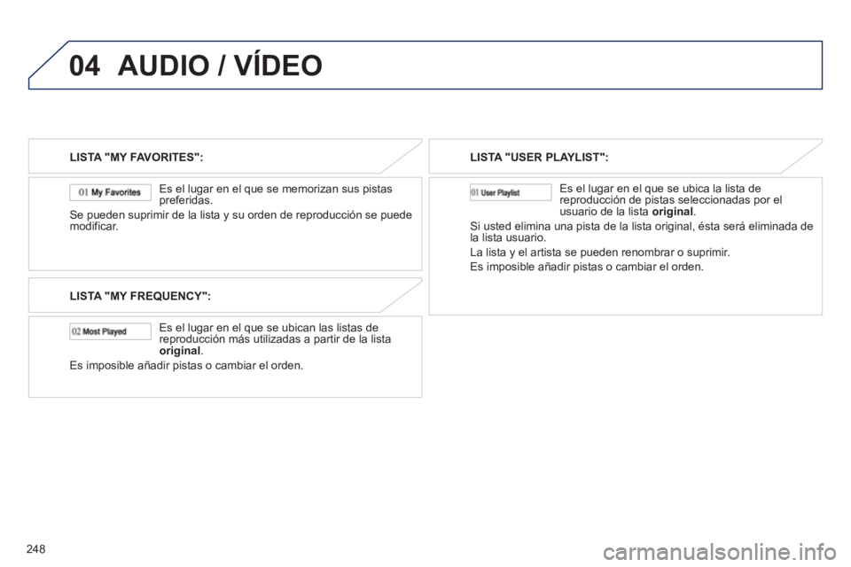 PEUGEOT 4008 2012 Manual del propietario (in Spanish) 248
04AUDIO / VÍDEO
LISTA "MY FAVORITES":
Es el lugar en el que se memorizan sus pistas
preferidas.
Se pueden suprimir de la lista y su orden de reproducción se puede
modificar.
LISTA "MY FREQU PEUGEOT 4008 2012 Manual del propietario (in Spanish) 248
04AUDIO / VÍDEO
LISTA "MY FAVORITES":
Es el lugar en el que se memorizan sus pistas
preferidas.
Se pueden suprimir de la lista y su orden de reproducción se puede
modificar.
LISTA "MY FREQU