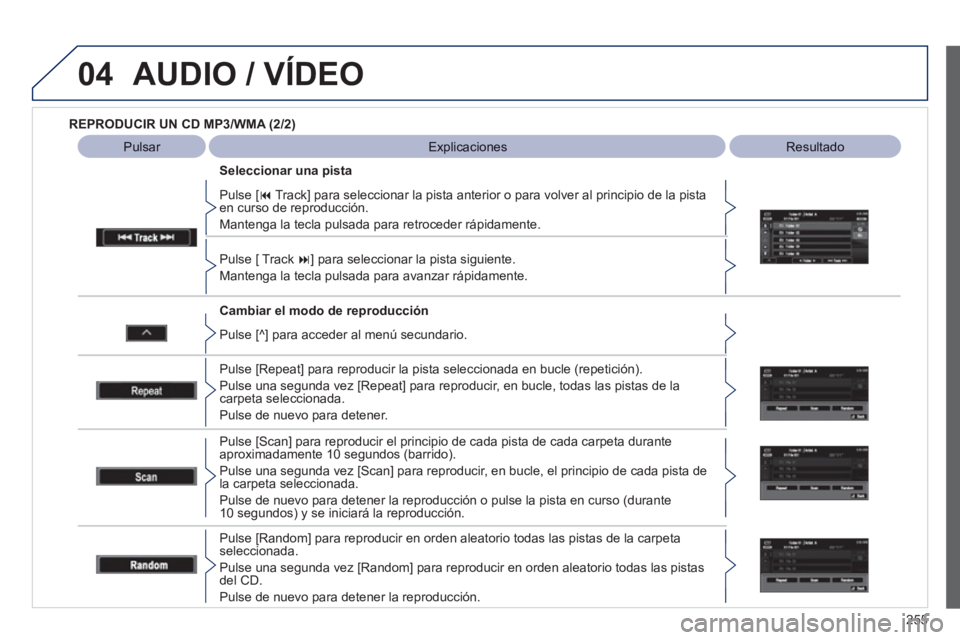 PEUGEOT 4008 2012  Manual del propietario (in Spanish) 255
04AUDIO / VÍDEO
   
REPRODUCIR UN CD MP3/WMA (2/2) 
 
   
Cambiar el modo de re
producción    
Pulse [ � Track] para seleccionar la pista anterior o para volver al principio de la pistaen curso