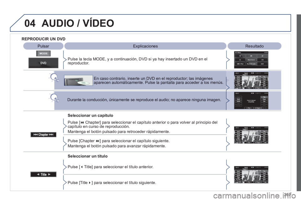 PEUGEOT 4008 2012  Manual del propietario (in Spanish) 257
04AUDIO / VÍDEO
ResultadoExplicaciones
Seleccionar un capítulo   Pulse la tecla M
ODE, y a continuación, DVD si ya hay insertado un DVD en elreproductor.
En caso contrario, inserte un DVD en el