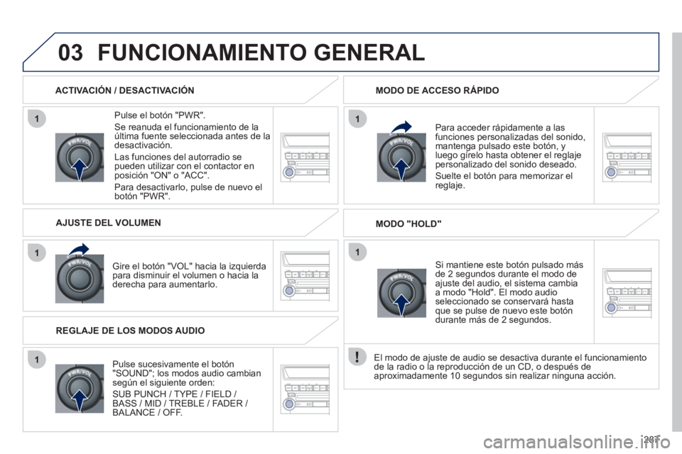 PEUGEOT 4008 2012 Manual del propietario (in Spanish) 287
1
1
1
11
03FUNCIONAMIENTO GENERAL
Pulse el botón "PWR".
Se reanuda el funcionamiento de laúltima fuente seleccionada antes de ladesactivación.
L
as funciones del autorradio se pueden PEUGEOT 4008 2012 Manual del propietario (in Spanish) 287
1
1
1
11
03FUNCIONAMIENTO GENERAL
Pulse el botón "PWR".
Se reanuda el funcionamiento de laúltima fuente seleccionada antes de ladesactivación.
L
as funciones del autorradio se pueden