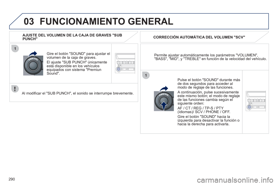 PEUGEOT 4008 2012 Manual del propietario (in Spanish) 290
03
1
1
FUNCIONAMIENTO GENERAL
Permite ajustar automáticamente los parámetros "VOLUMEN", "BASS", "MID", y "TREBLE" en función de la velocidad del vehículo.
CORRECCIÓN AUTOMÁTICA DEL VO PEUGEOT 4008 2012 Manual del propietario (in Spanish) 290
03
1
1
FUNCIONAMIENTO GENERAL
Permite ajustar automáticamente los parámetros "VOLUMEN", "BASS", "MID", y "TREBLE" en función de la velocidad del vehículo.
CORRECCIÓN AUTOMÁTICA DEL VO