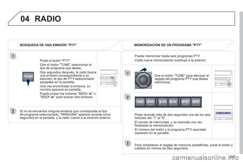 PEUGEOT 4008 2012 Manual del propietario (in Spanish) 295
04
1
1
2
RADIO
BÚSQUEDA DE UNA EMISIÓN "PTY"
P
ulse el botón "PTY".
Gire el botón "TUNE" seleccionar el
tipo de programa que desea.
Dos se
gundos después, la radio busca
una emisión PEUGEOT 4008 2012 Manual del propietario (in Spanish) 295
04
1
1
2
RADIO
BÚSQUEDA DE UNA EMISIÓN "PTY"
P
ulse el botón "PTY".
Gire el botón "TUNE" seleccionar el
tipo de programa que desea.
Dos se
gundos después, la radio busca
una emisión