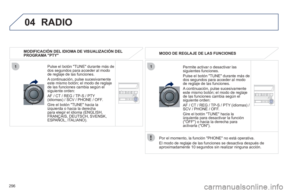 PEUGEOT 4008 2012 Manual del propietario (in Spanish) 296
04
11
RADIO
MODIFICACIÓN DEL IDIOMA DE VISUALIZACIÓN DELPROGRAMA "PTY"
Pulse el botón "TUNE" durante más de
dos segundos para acceder al modo
de re
glaje de las funciones.
A continua PEUGEOT 4008 2012 Manual del propietario (in Spanish) 296
04
11
RADIO
MODIFICACIÓN DEL IDIOMA DE VISUALIZACIÓN DELPROGRAMA "PTY"
Pulse el botón "TUNE" durante más de
dos segundos para acceder al modo
de re
glaje de las funciones.
A continua