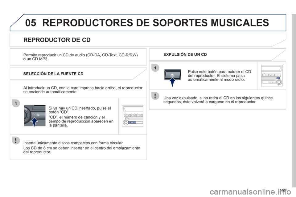 PEUGEOT 4008 2012 Manual del propietario (in Spanish) 297
05
1
REPRODUCTORES DE SOPORTES MUSICALES
Permite reproducir un CD de audio (CD-DA, CD-Text, CD-R/RW)o un CD MP3.
EXPULSIÓN DE UN CD
REPRODUCTOR DE CD
PEUGEOT 4008 2012 Manual del propietario (in Spanish) 297
05
1
REPRODUCTORES DE SOPORTES MUSICALES
Permite reproducir un CD de audio (CD-DA, CD-Text, CD-R/RW)o un CD MP3.
EXPULSIÓN DE UN CD
REPRODUCTOR DE CD